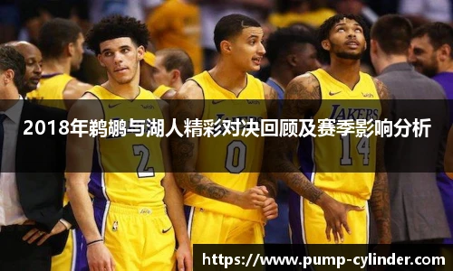 2018年鹈鹕与湖人精彩对决回顾及赛季影响分析