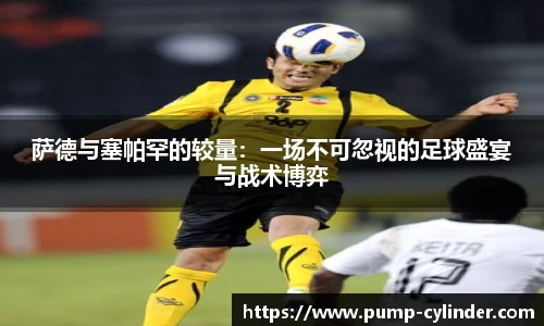 萨德与塞帕罕的较量：一场不可忽视的足球盛宴与战术博弈