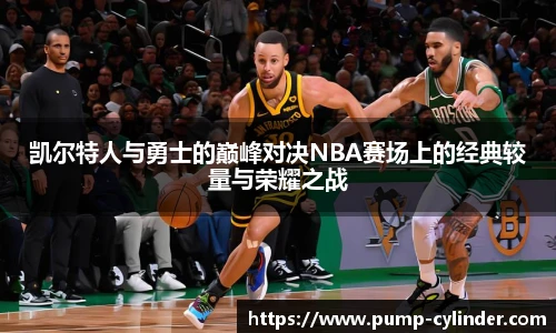 凯尔特人与勇士的巅峰对决NBA赛场上的经典较量与荣耀之战