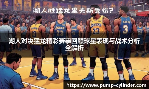 湖人对决猛龙精彩赛事回顾球星表现与战术分析全解析