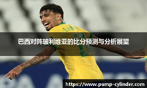 巴西对阵玻利维亚的比分预测与分析展望